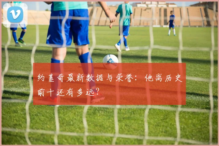 约基奇最新数据与荣誉:他离历史前十还有多远?