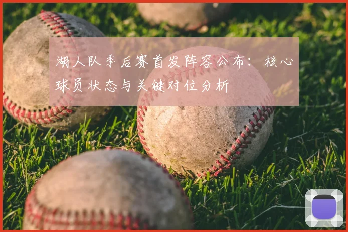 湖人队季后赛首发阵容公布:核心球员状态与关键对位分析