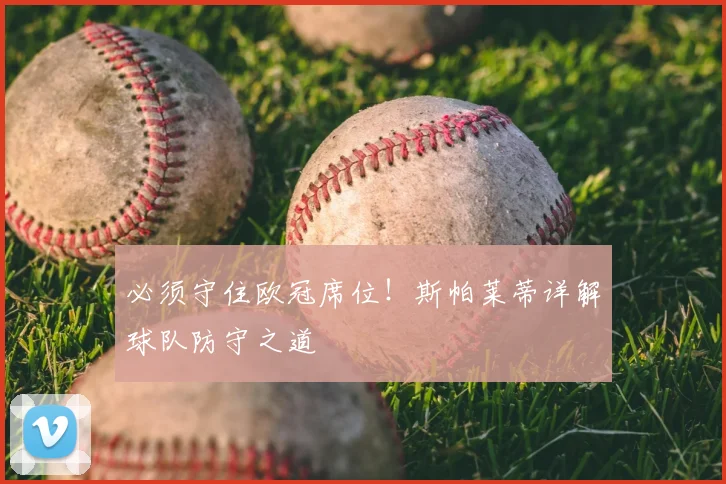 必须守住欧冠席位！斯帕莱蒂详解球队防守之道