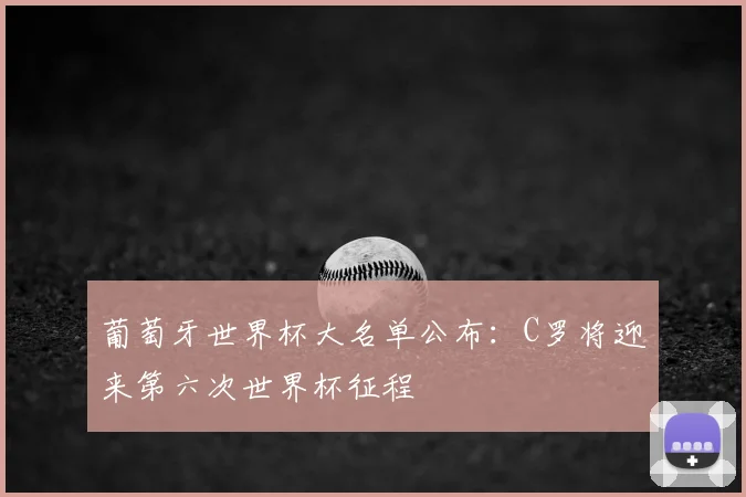 葡萄牙世界杯大名单公布：C罗将迎来第六次世界杯征程