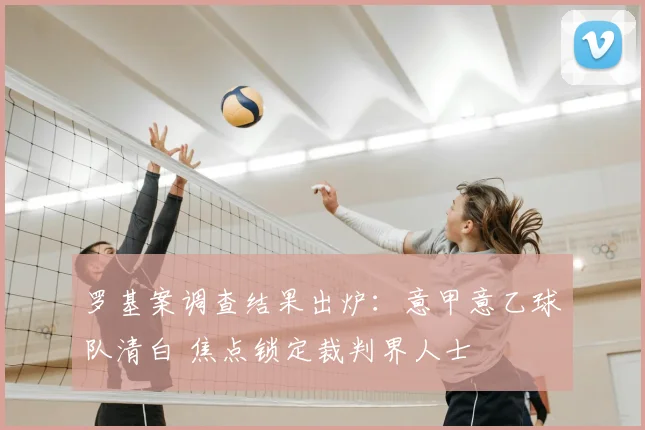 罗基案调查结果出炉：意甲意乙球队清白 焦点锁定裁判界人士