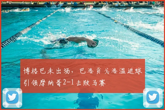 博格巴未出场，巴洛贡戈洛温进球引领摩纳哥2-1击败马赛