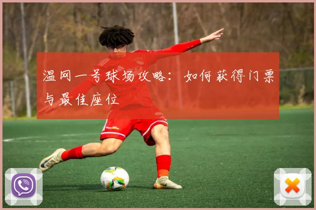 温网一号球场攻略：如何获得门票与最佳座位