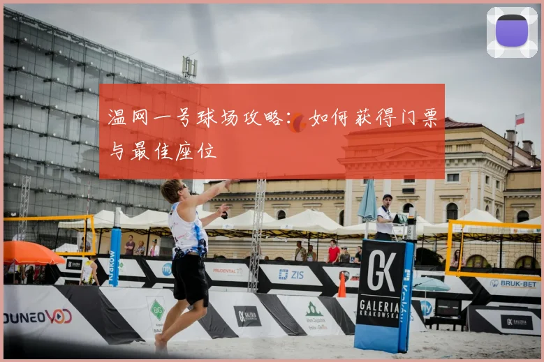 温网一号球场攻略：如何获得门票与最佳座位