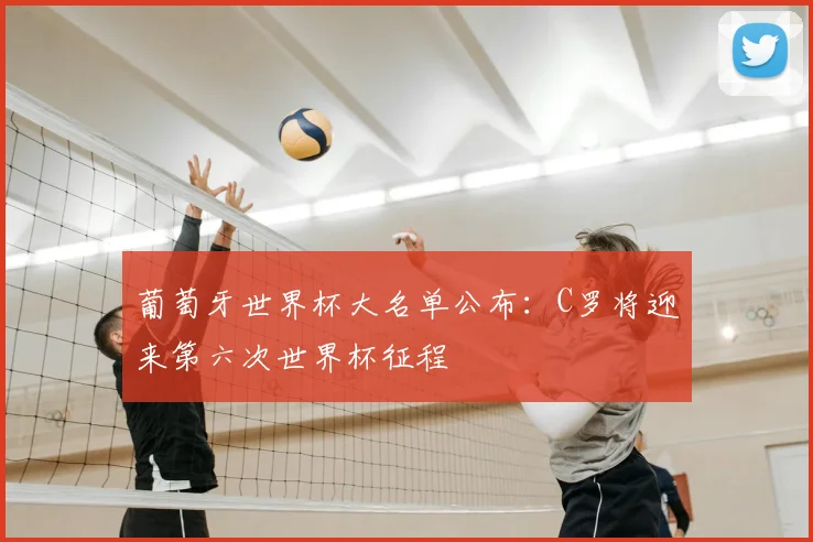 葡萄牙世界杯大名单公布:C罗将迎来第六次世界杯征程